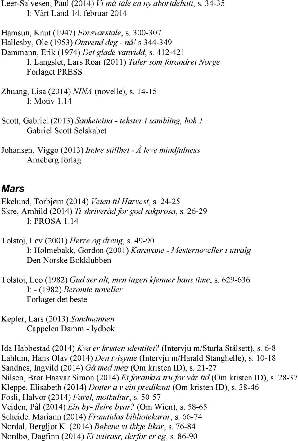 14 Scott, Gabriel (2013) Sanketeina - tekster i sambling, bok 1 Gabriel Scott Selskabet Johansen Viggo (2013) Indre stillhet - Å leve mindfulness Arneberg forlag Mars Ekelund, Torbjørn (2014) Veien