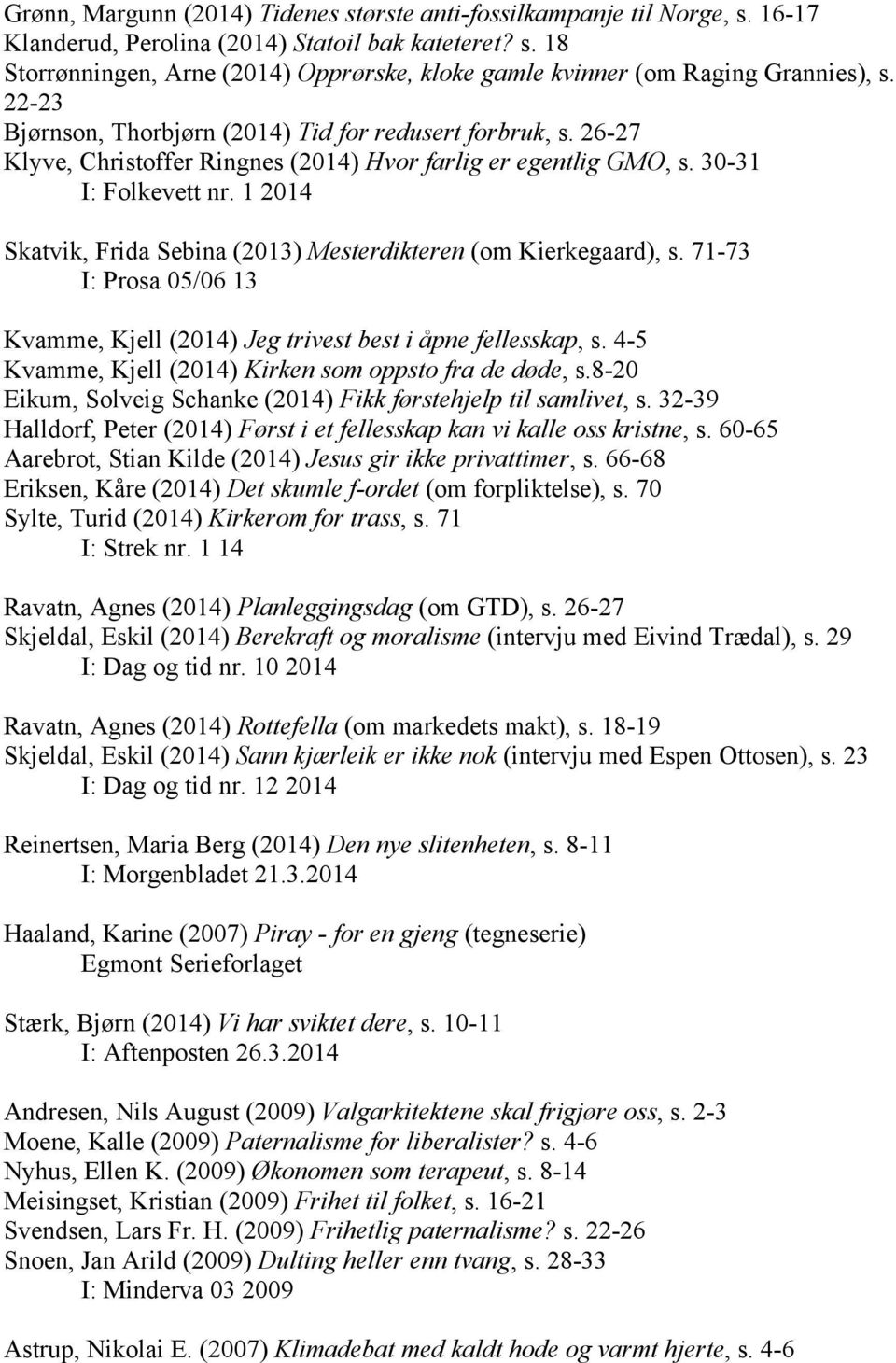 1 2014 Skatvik, Frida Sebina (2013) Mesterdikteren (om Kierkegaard), s. 71-73 I: Prosa 05/06 13 Kvamme, Kjell (2014) Jeg trivest best i åpne fellesskap, s.