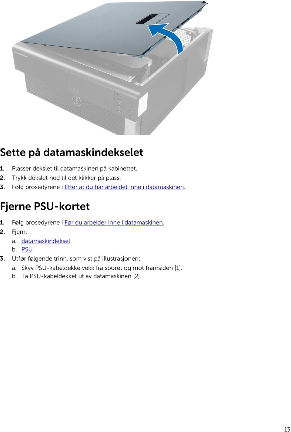Fjerne PSU-kortet 1. Følg prosedyrene i Før du arbeider inne i datamaskinen. 2. Fjern: a. datamaskindeksel b. PSU 3.