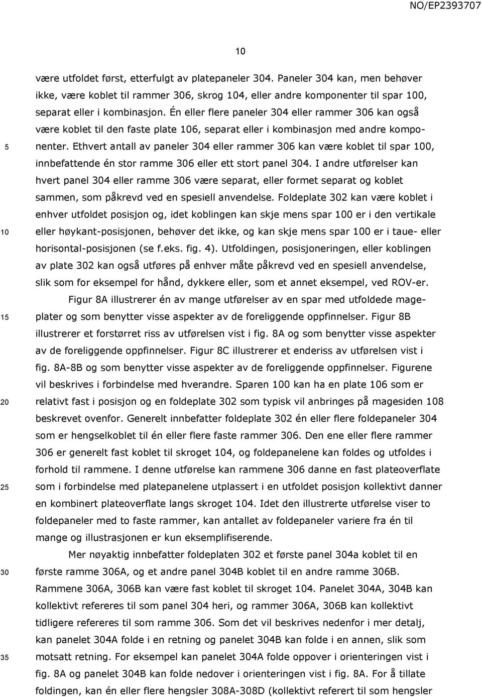 Én eller flere paneler 304 eller rammer 306 kan også være koblet til den faste plate 6, separat eller i kombinasjon med andre komponenter.