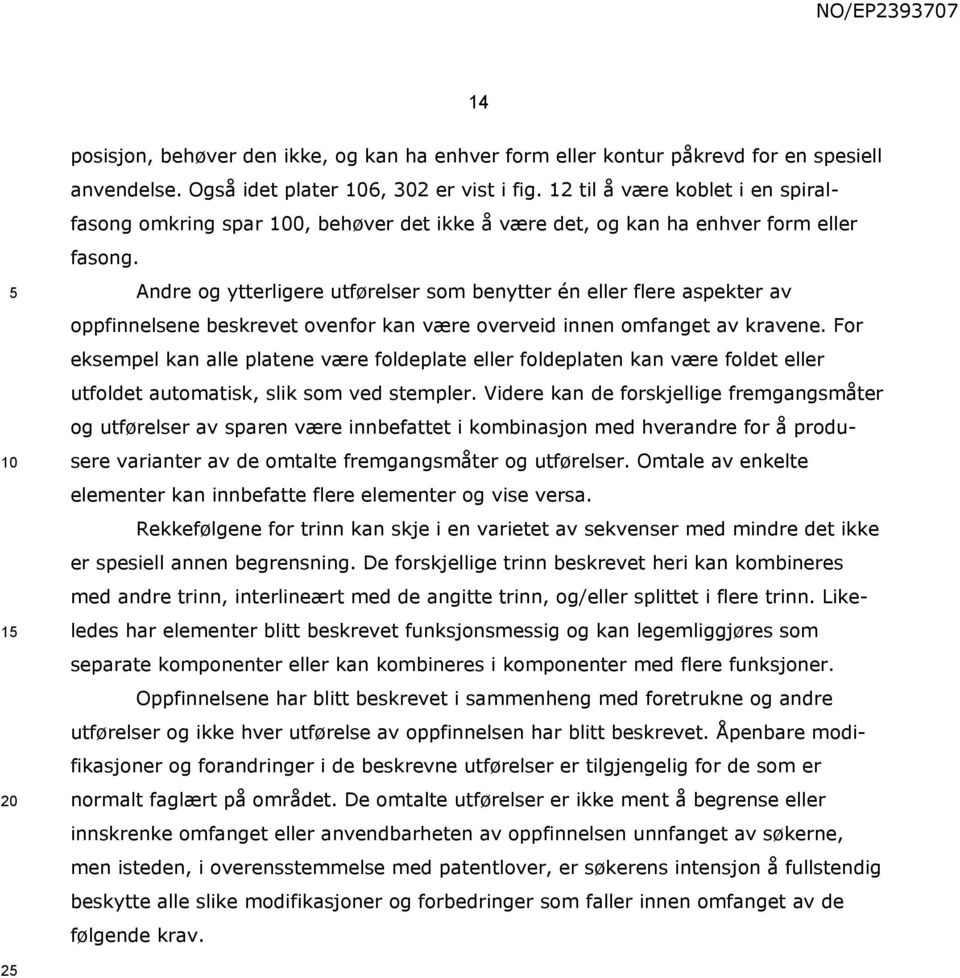 Andre og ytterligere utførelser som benytter én eller flere aspekter av oppfinnelsene beskrevet ovenfor kan være overveid innen omfanget av kravene.