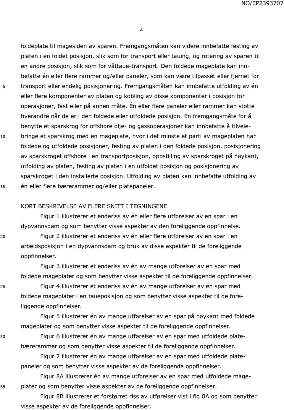 Den foldede mageplate kan innbefatte én eller flere rammer og/eller paneler, som kan være tilpasset eller fjernet før transport eller endelig posisjonering.