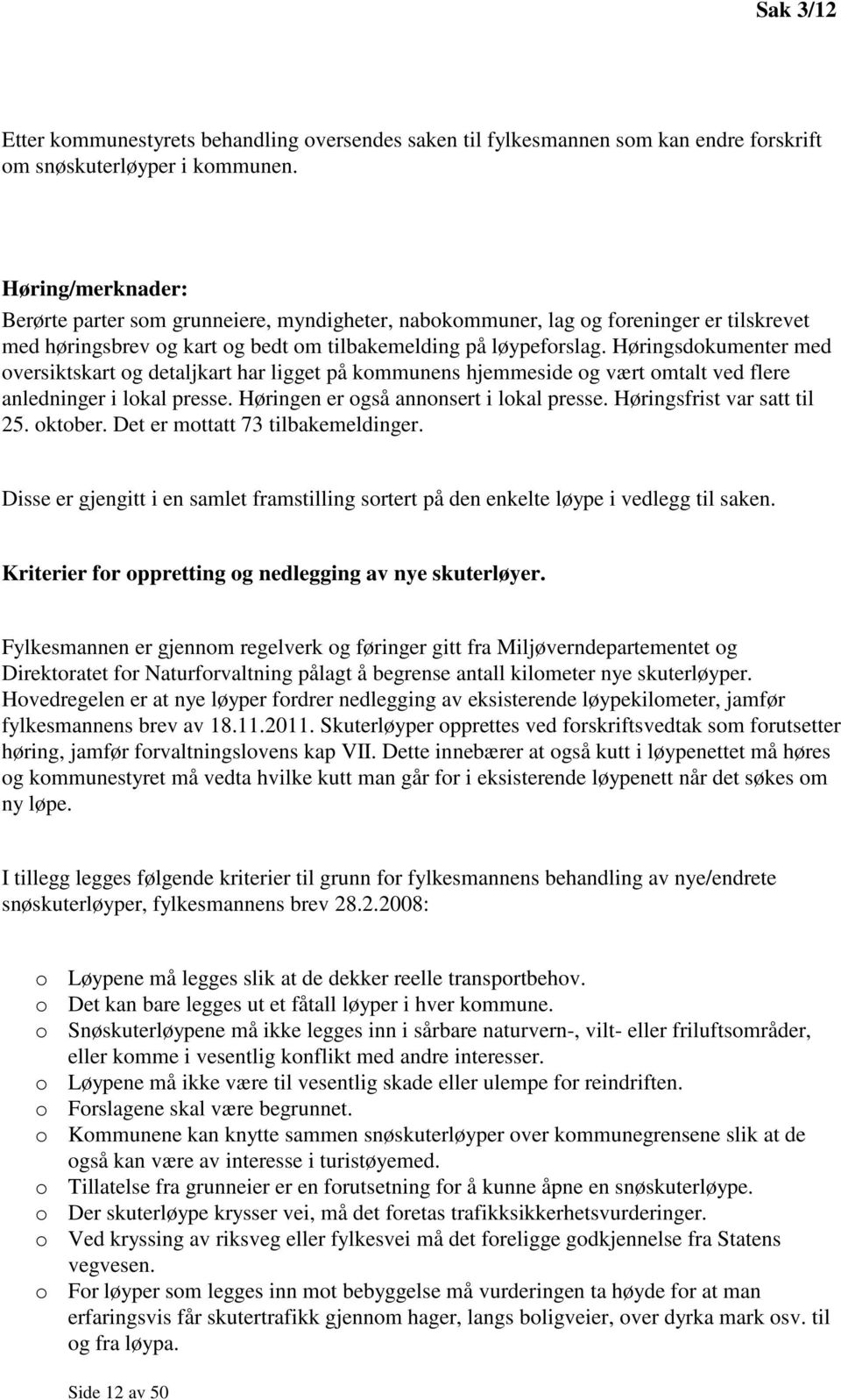 Høringsdokumenter med oversiktskart og detaljkart har ligget på kommunens hjemmeside og vært omtalt ved flere anledninger i lokal presse. Høringen er også annonsert i lokal presse.