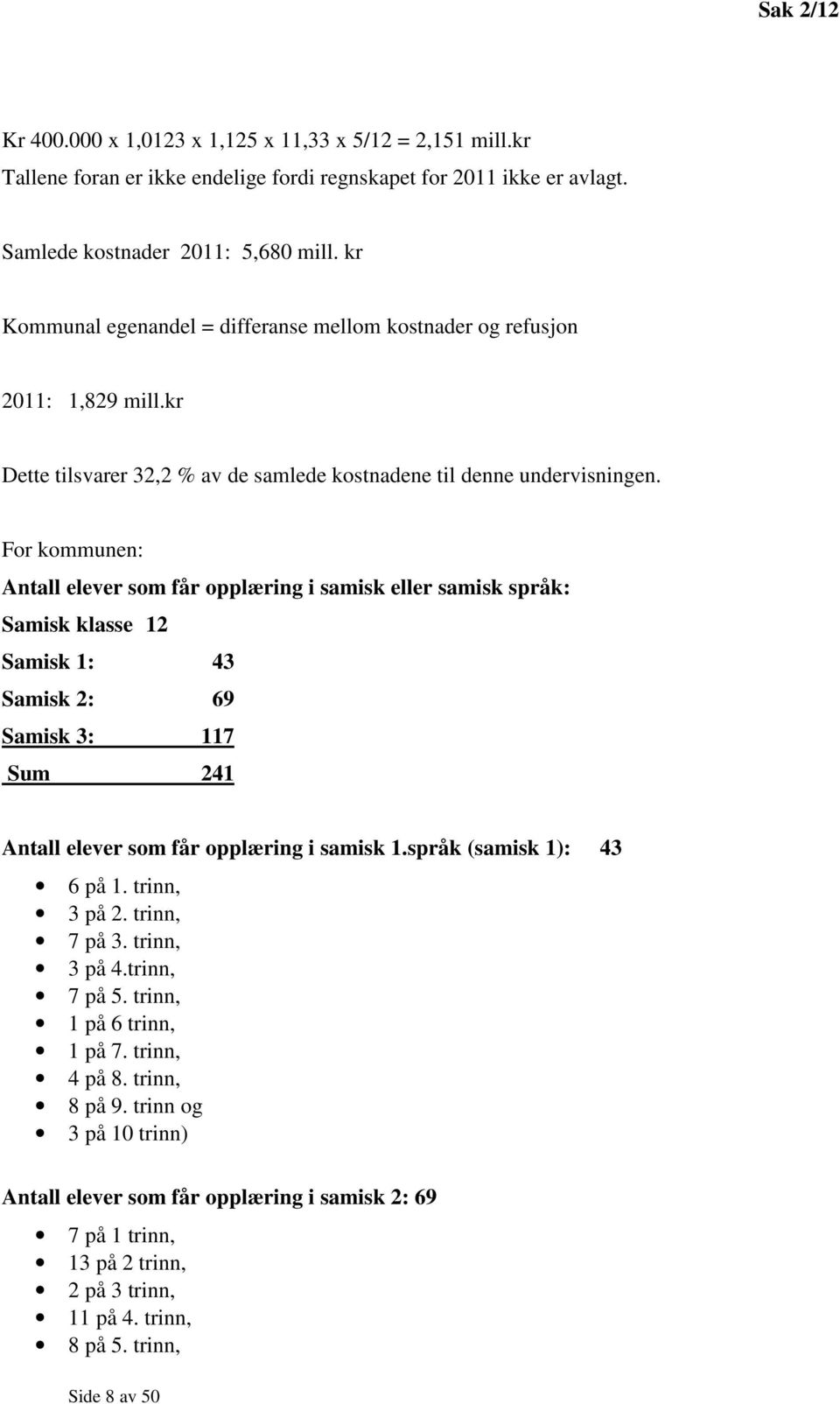 For kommunen: Antall elever som får opplæring i samisk eller samisk språk: Samisk klasse 12 Samisk 1: 43 Samisk 2: 69 Samisk 3: 117 Sum 241 Antall elever som får opplæring i samisk 1.