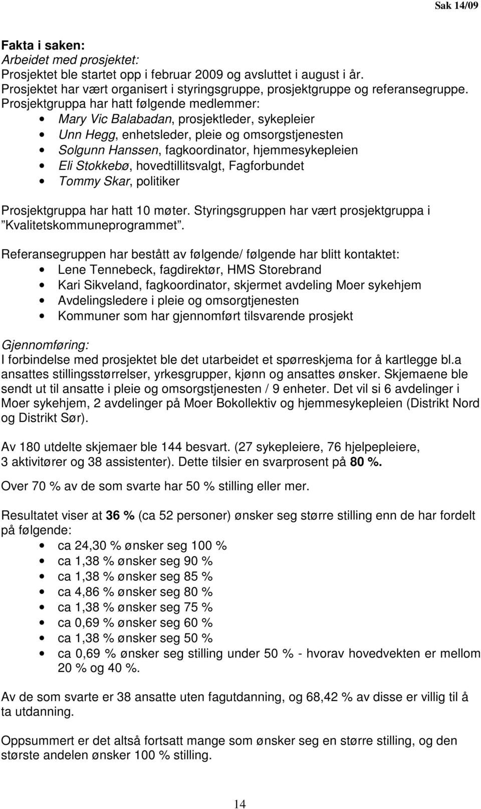 Prosjektgruppa har hatt følgende medlemmer: Mary Vic Balabadan, prosjektleder, sykepleier Unn Hegg, enhetsleder, pleie og omsorgstjenesten Solgunn Hanssen, fagkoordinator, hjemmesykepleien Eli