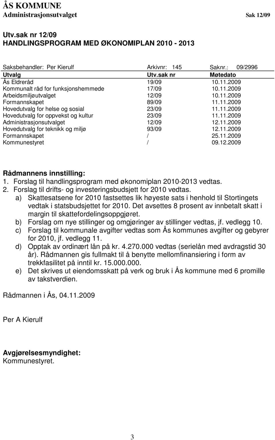 11.2009 Hovedutvalg for oppvekst og kultur 23/09 11.11.2009 Administrasjonsutvalget 12/09 12.11.2009 Hovedutvalg for teknikk og miljø 93/09 12.11.2009 Formannskapet / 25.11.2009 Kommunestyret / 09.12.2009 Rådmannens innstilling: 1.