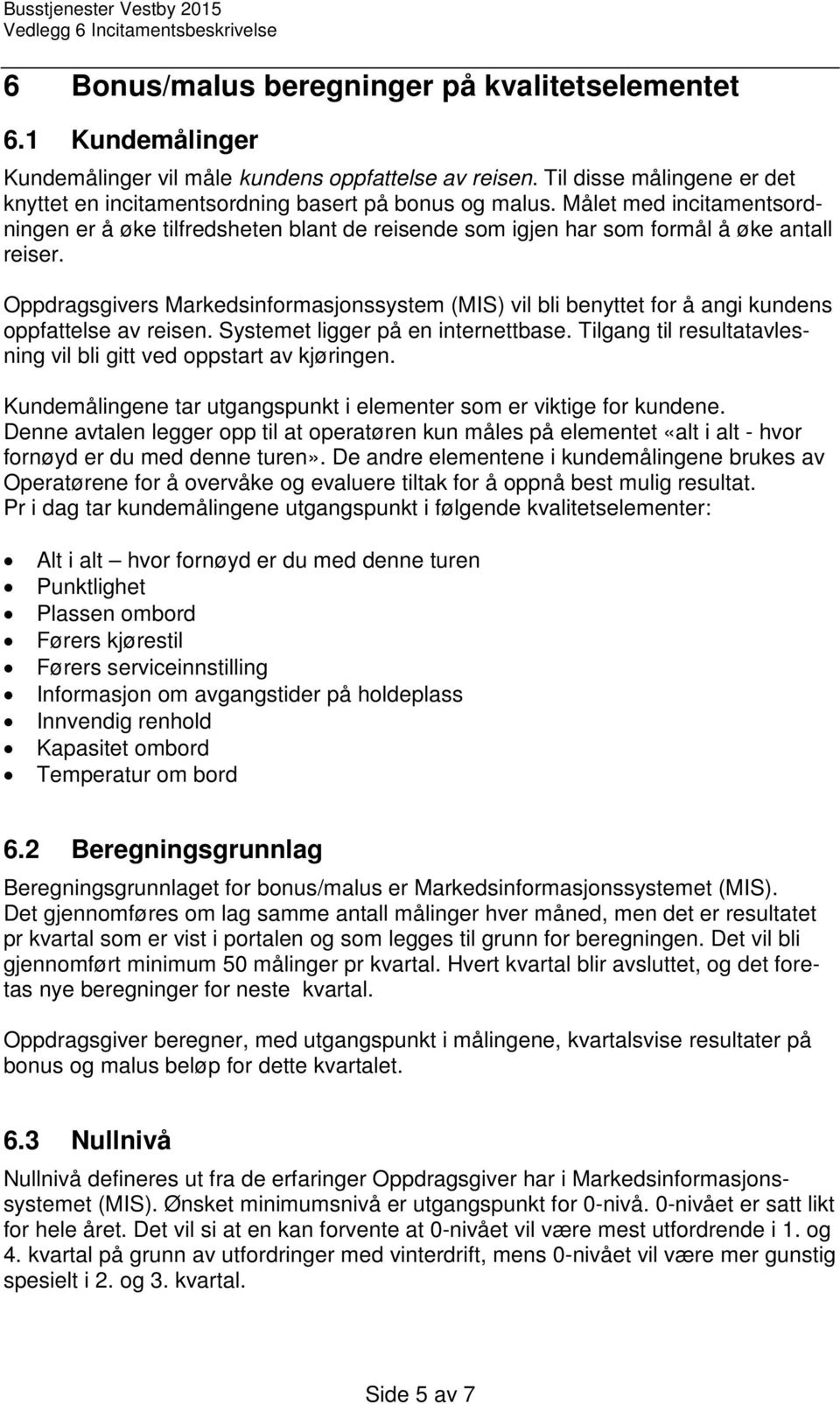 Oppdragsgivers Markedsinformasjonssystem (MIS) vil bli benyttet for å angi kundens oppfattelse av reisen. Systemet ligger på en internettbase.