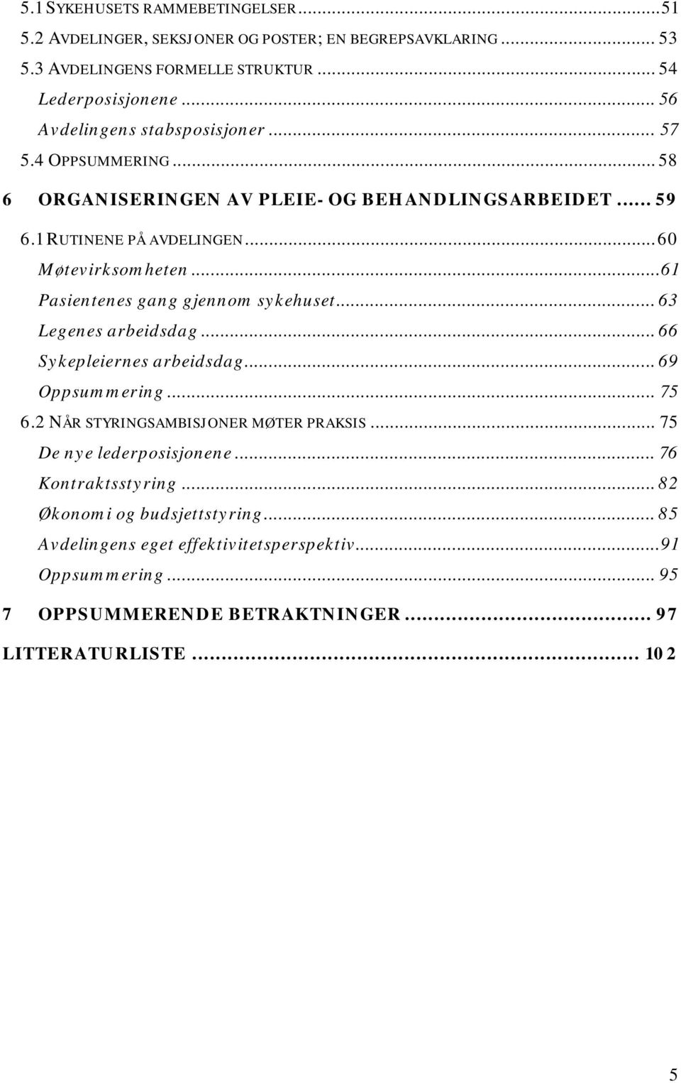 ..61 Pasientenes gang gjennom sykehuset... 63 Legenes arbeidsdag... 66 Sykepleiernes arbeidsdag... 69 Oppsummering... 75 6.2 NÅR STYRINGSAMBISJONER MØTER PRAKSIS.