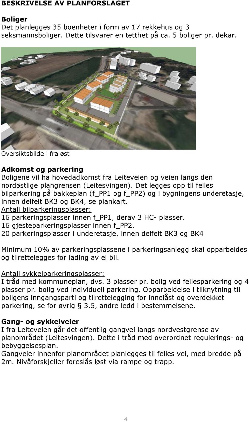 Det legges opp til felles bilparkering på bakkeplan (f_pp1 og f_pp2) og i bygningens underetasje, innen delfelt BK3 og BK4, se plankart.