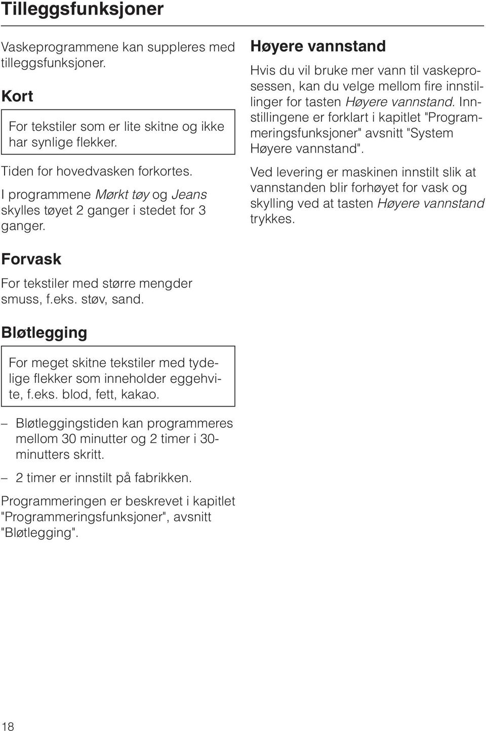 Høyere vannstand Hvis du vil bruke mer vann til vaskeprosessen, kan du velge mellom fire innstillinger for tasten Høyere vannstand.