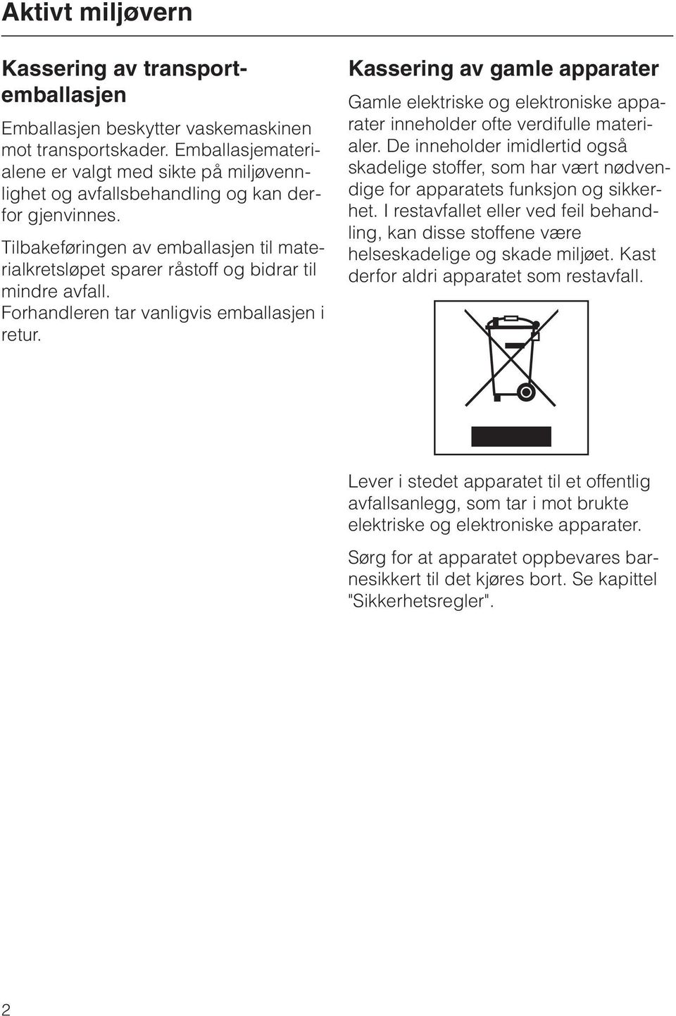 Tilbakeføringen av emballasjen til materialkretsløpet sparer råstoff og bidrar til mindre avfall. Forhandleren tar vanligvis emballasjen i retur.