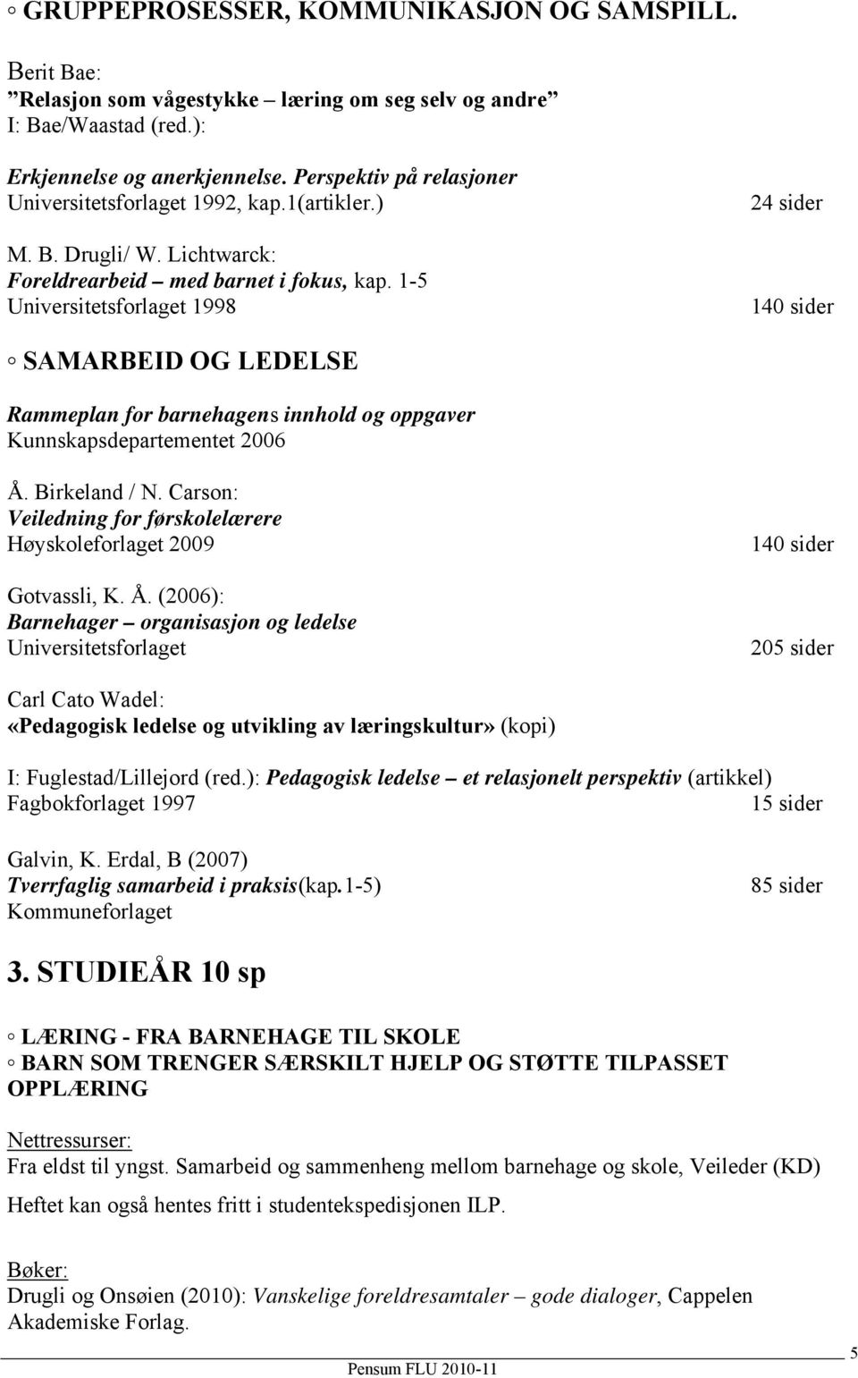 1-5 Universitetsforlaget 1998 24 sider 140 sider SAMARBEID OG LEDELSE Rammeplan for barnehagens innhold og oppgaver Kunnskapsdepartementet 2006 Å. Birkeland / N.