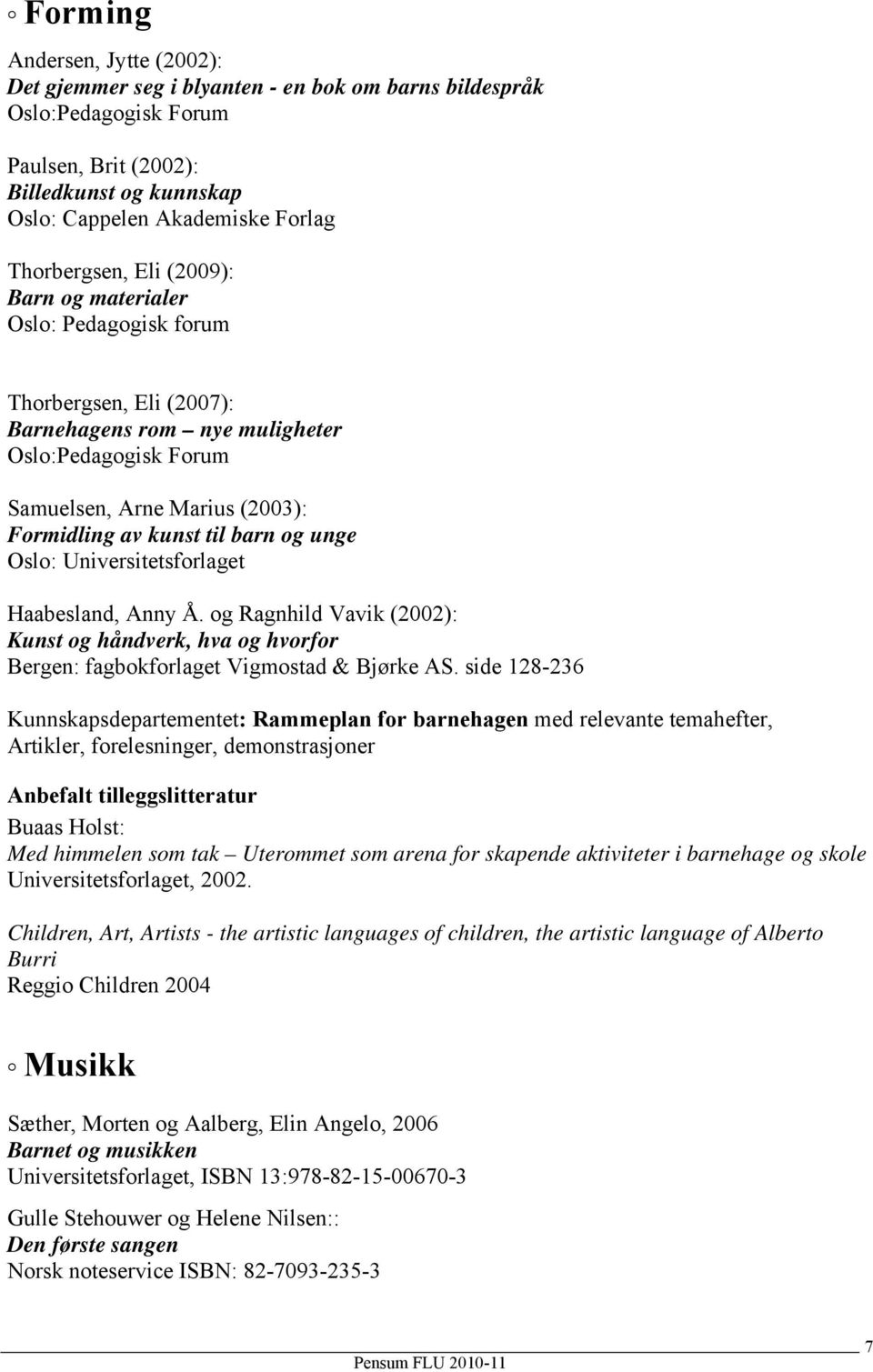 barn og unge Oslo: Universitetsforlaget Haabesland, Anny Å. og Ragnhild Vavik (2002): Kunst og håndverk, hva og hvorfor Bergen: fagbokforlaget Vigmostad & Bjørke AS.