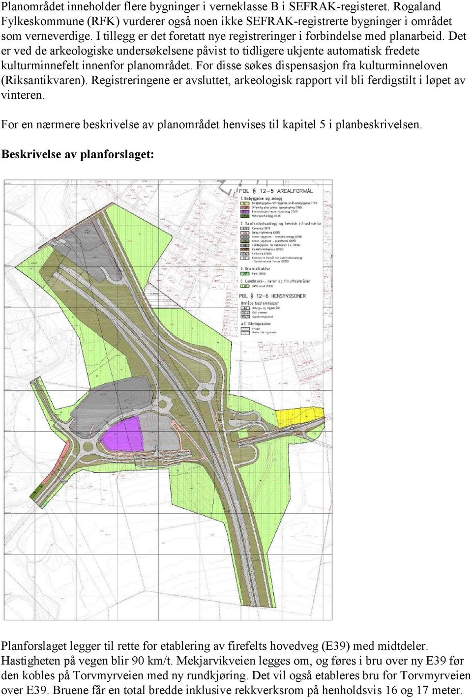 Det er ved de arkeologiske undersøkelsene påvist to tidligere ukjente automatisk fredete kulturminnefelt innenfor planområdet. For disse søkes dispensasjon fra kulturminneloven (Riksantikvaren).