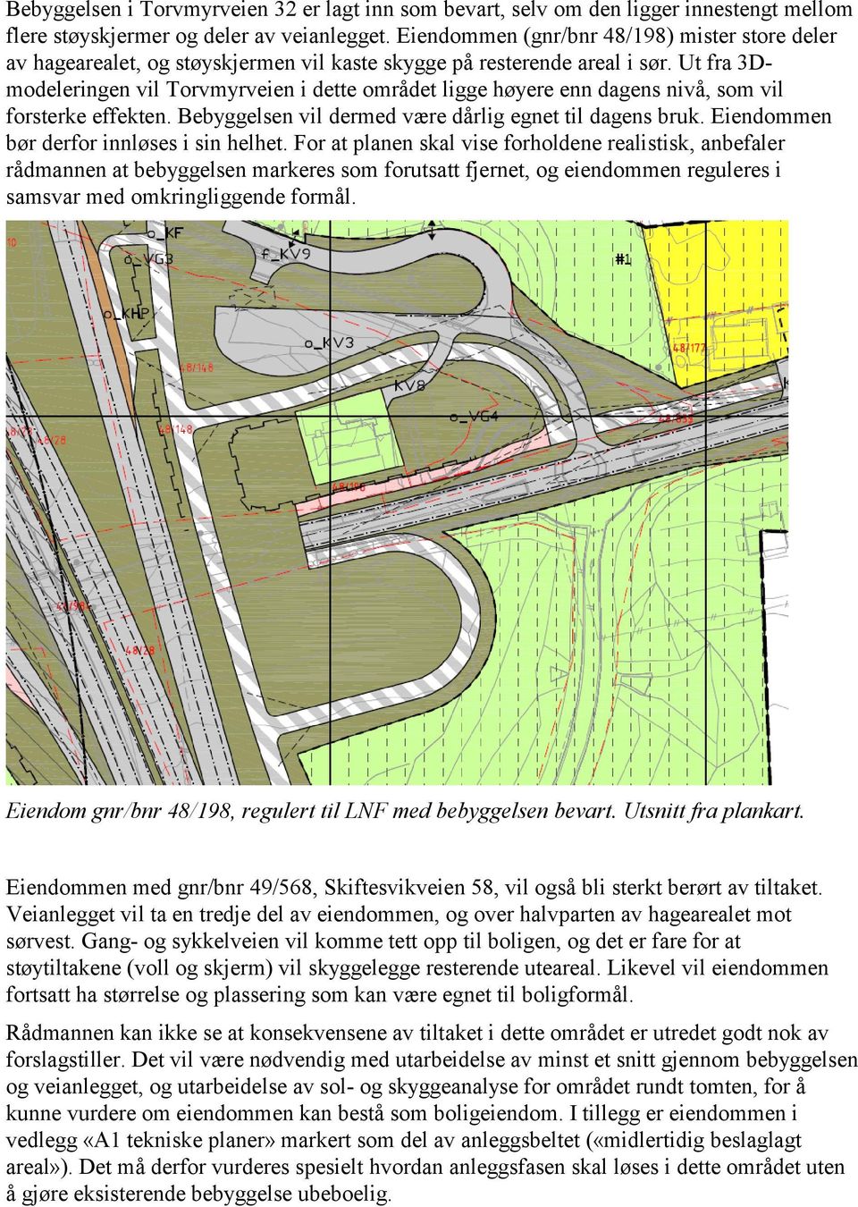 Ut fra 3Dmodeleringen vil Torvmyrveien i dette området ligge høyere enn dagens nivå, som vil forsterke effekten. Bebyggelsen vil dermed være dårlig egnet til dagens bruk.