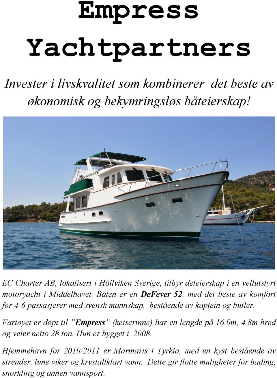 Båten er en DeFever 52, med det beste av komfort for 4-6 passasjerer med svensk mannskap, bestående av kaptein og butler.