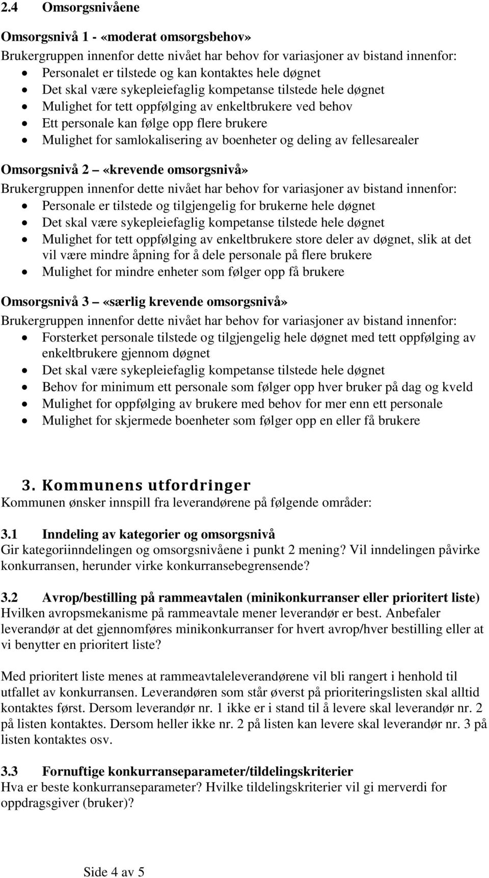 oppfølging av enkeltbrukere store deler av døgnet, slik at det vil være mindre åpning for å dele personale på flere brukere Mulighet for mindre enheter som følger opp få brukere Omsorgsnivå 3 «særlig