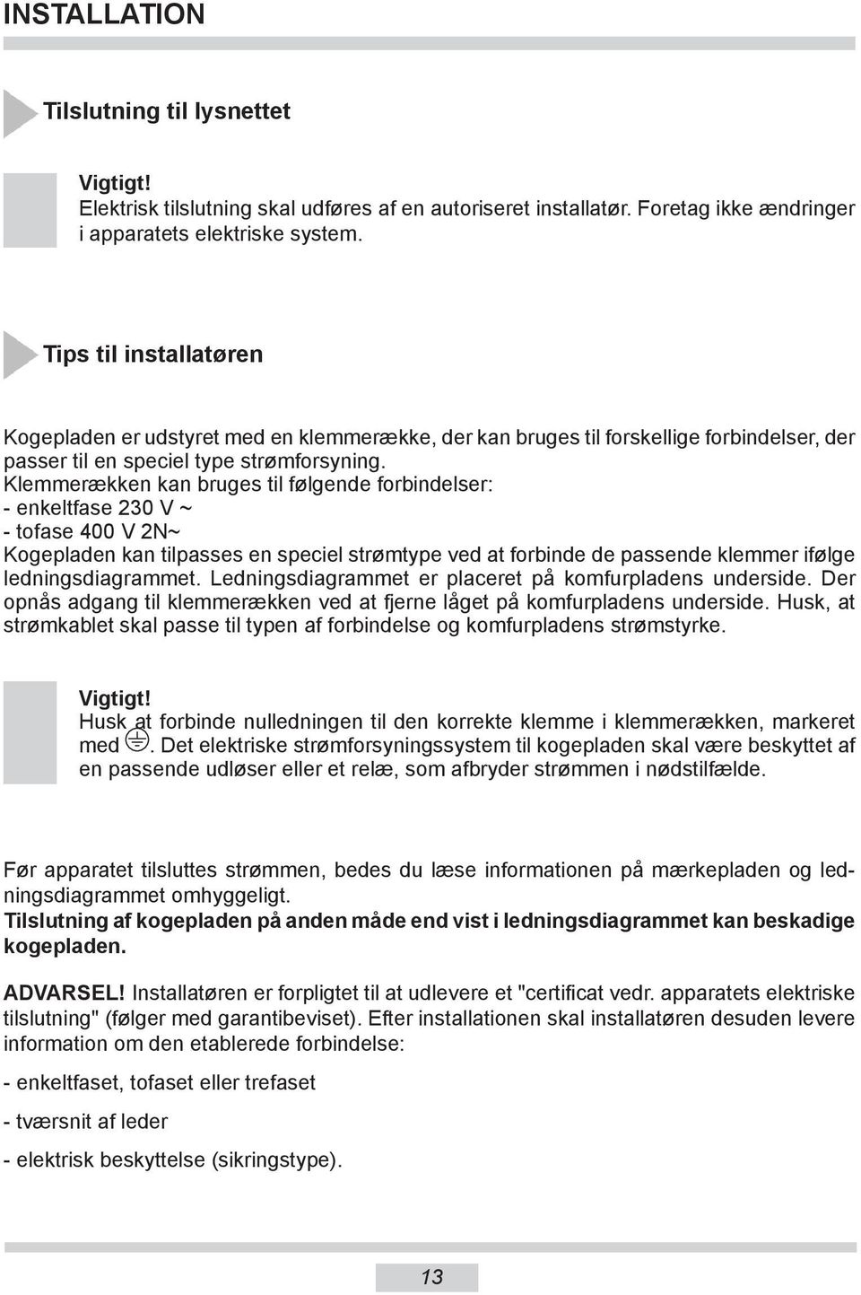 Klemmerækken kan bruges til følgende forbindelser: - enkeltfase 230 V ~ - tofase 400 V 2N~ Kogepladen kan tilpasses en speciel strømtype ved at forbinde de passende klemmer ifølge ledningsdiagrammet.