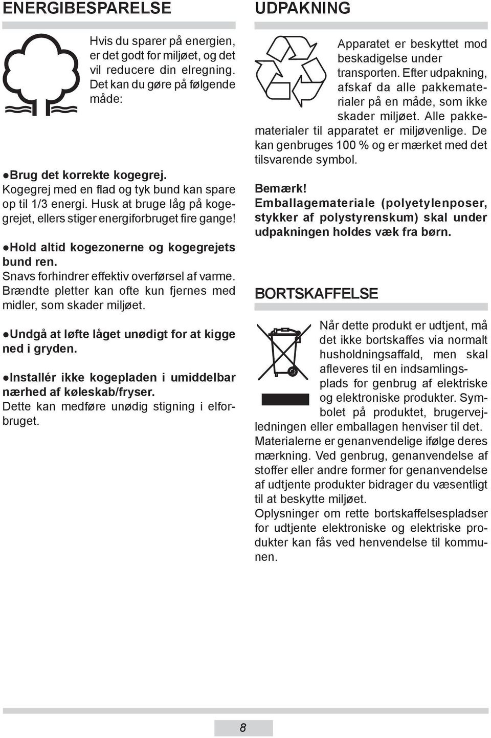 Snavs forhindrer effektiv overførsel af varme. Brændte pletter kan ofte kun fjernes med midler, som skader miljøet. Undgå at løfte låget unødigt for at kigge ned i gryden.