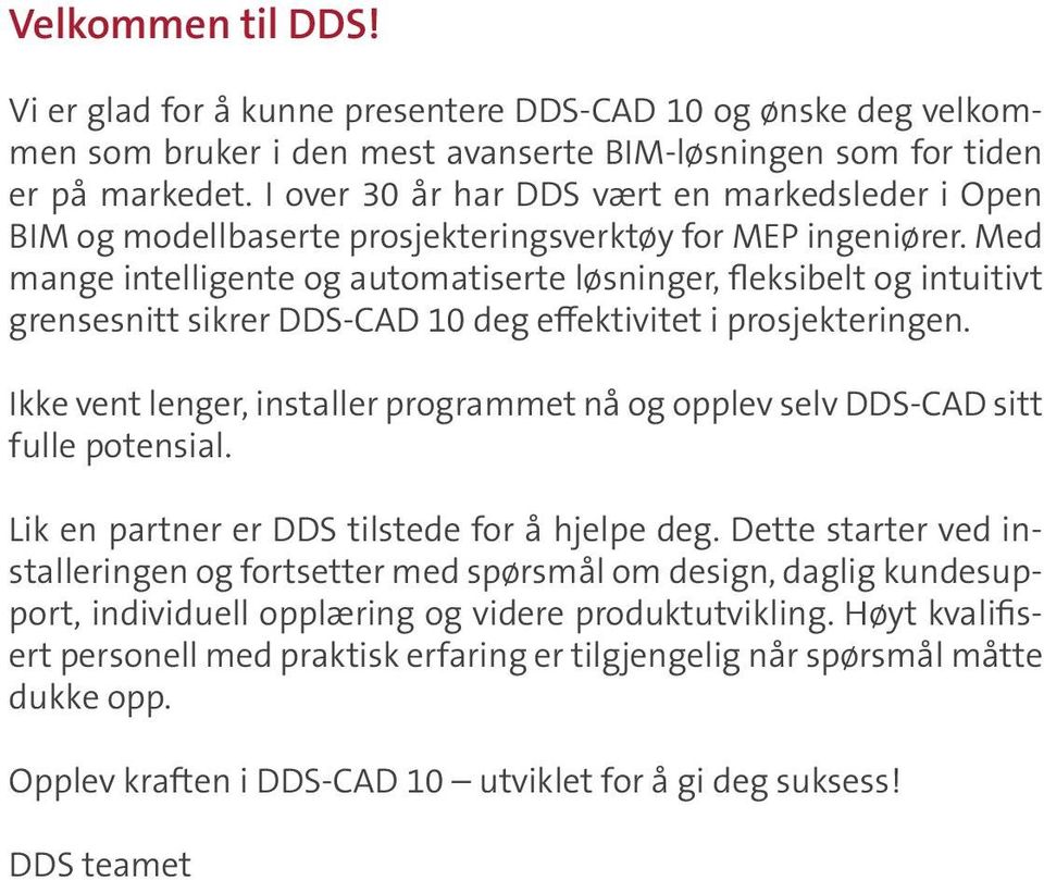 Med mange intelligente og automatiserte løsninger, fleksibelt og intuitivt grensesnitt sikrer DDS-CAD 10 deg effektivitet i prosjekteringen.