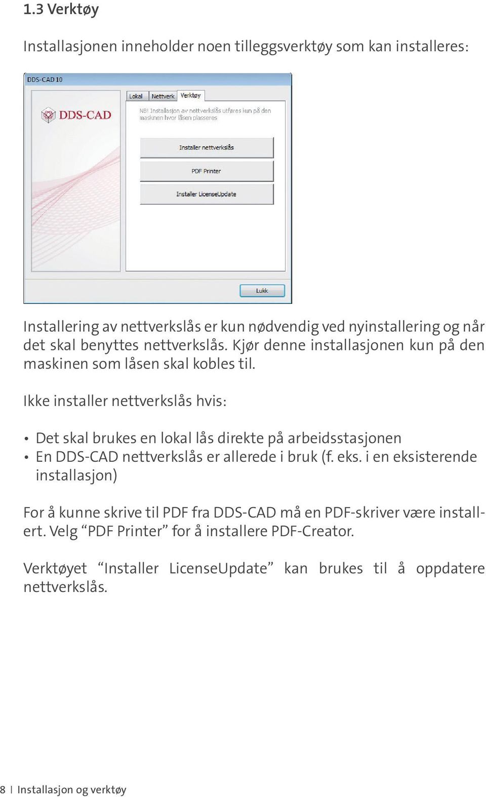 Ikke installer nettverkslås hvis: Det skal brukes en lokal lås direkte på arbeidsstasjonen En DDS-CAD nettverkslås er allerede i bruk (f. eks.