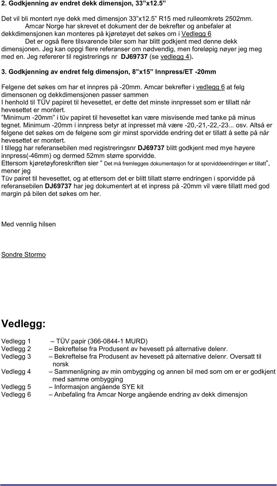 denne dekk dimensjonen. Jeg kan oppgi flere referanser om nødvendig, men foreløpig nøyer jeg meg med en. Jeg refererer til registrerings nr DJ69737 (se vedlegg 4). 3.