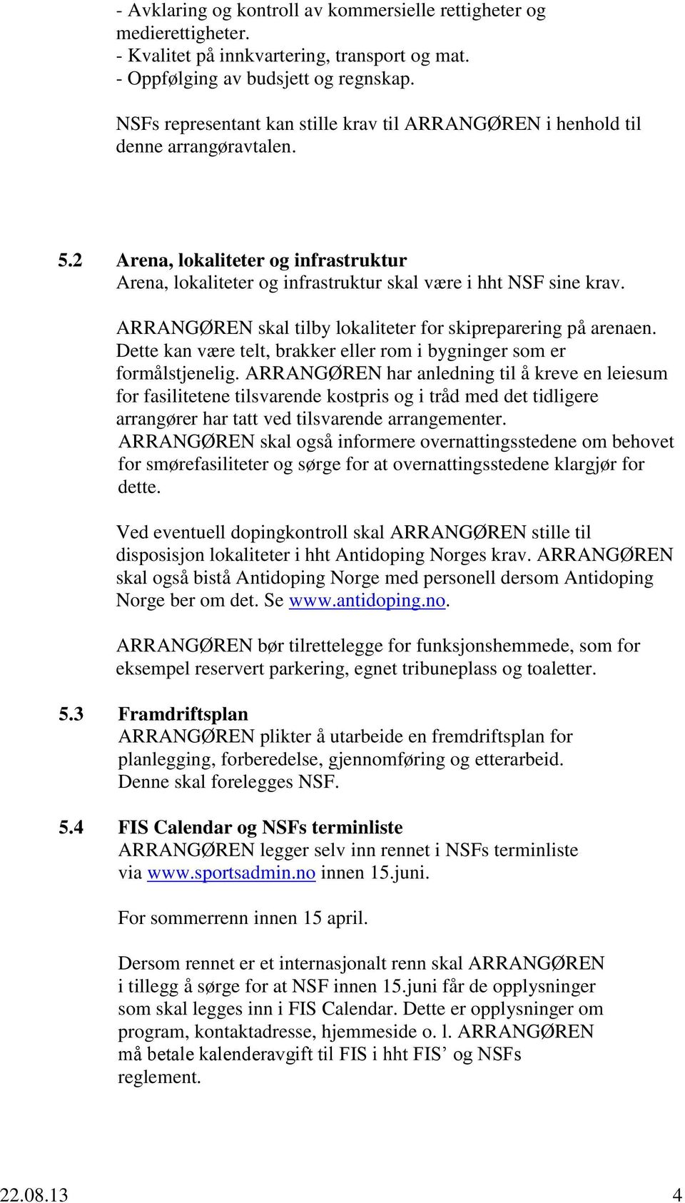 ARRANGØREN skal tilby lokaliteter for skipreparering på arenaen. Dette kan være telt, brakker eller rom i bygninger som er formålstjenelig.