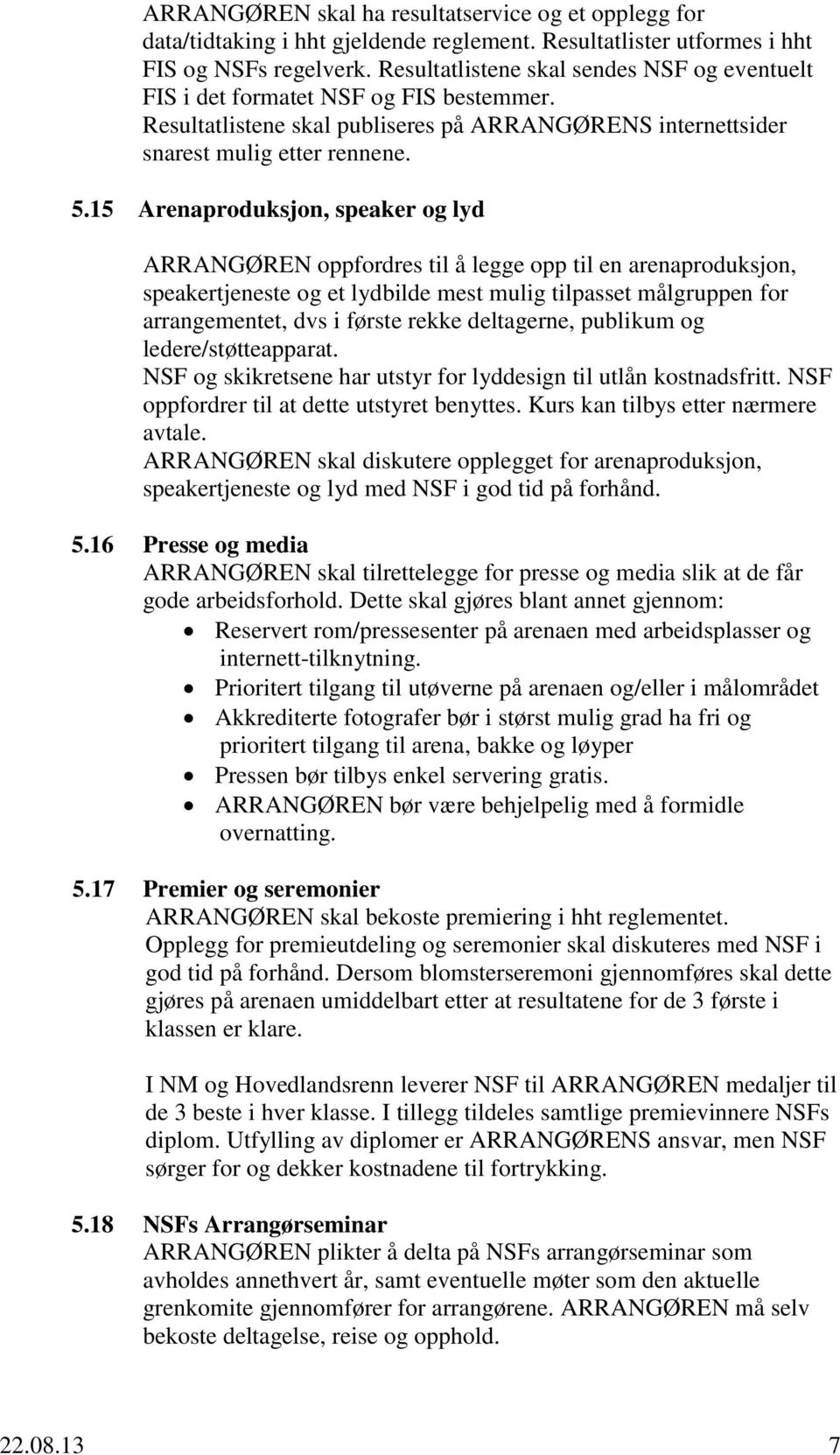 15 Arenaproduksjon, speaker og lyd ARRANGØREN oppfordres til å legge opp til en arenaproduksjon, speakertjeneste og et lydbilde mest mulig tilpasset målgruppen for arrangementet, dvs i første rekke