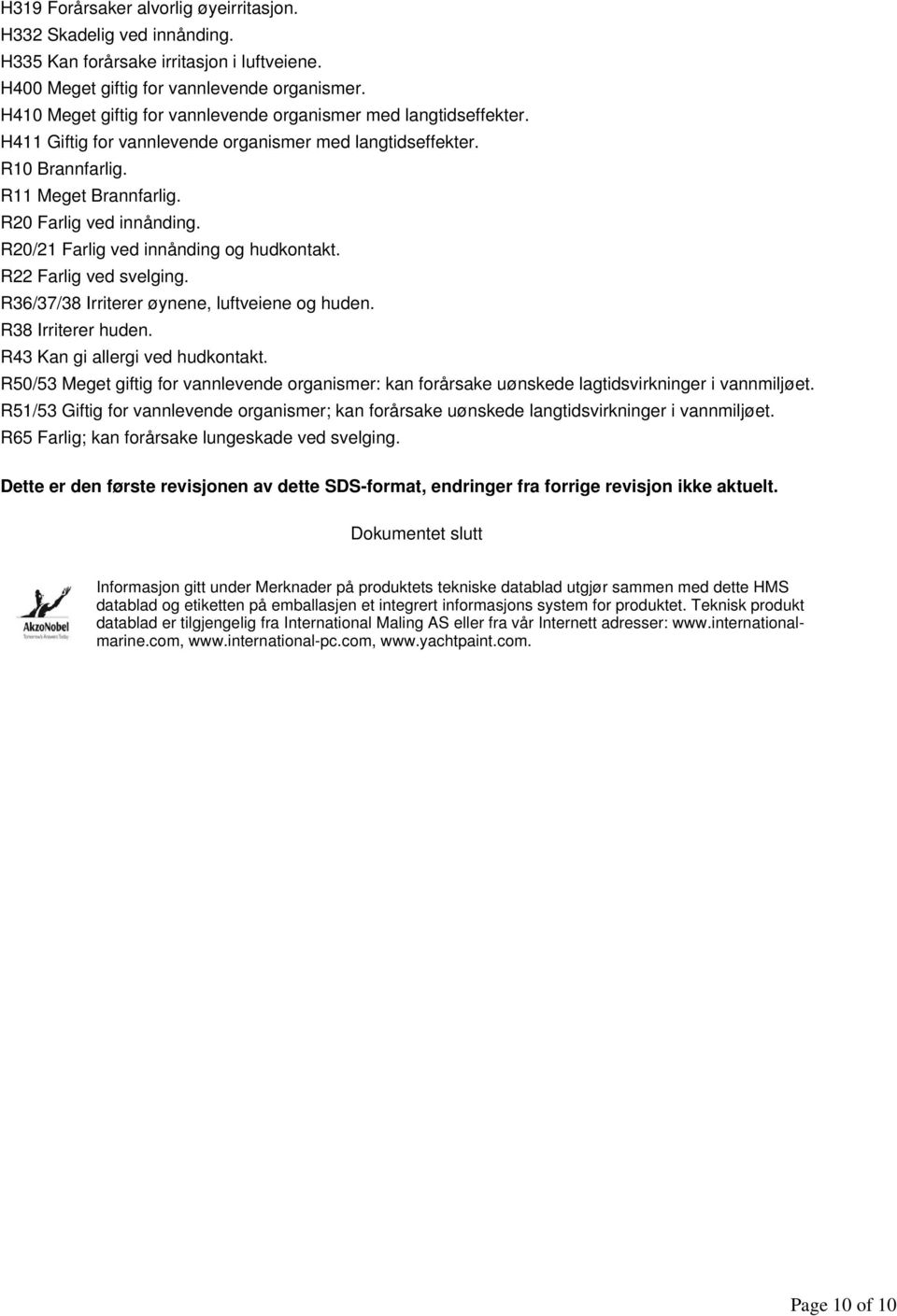 R20/21 Farlig ved innånding og hudkontakt. R22 Farlig ved svelging. R36/37/38 Irriterer øynene, luftveiene og huden. R38 Irriterer huden. R43 Kan gi allergi ved hudkontakt.