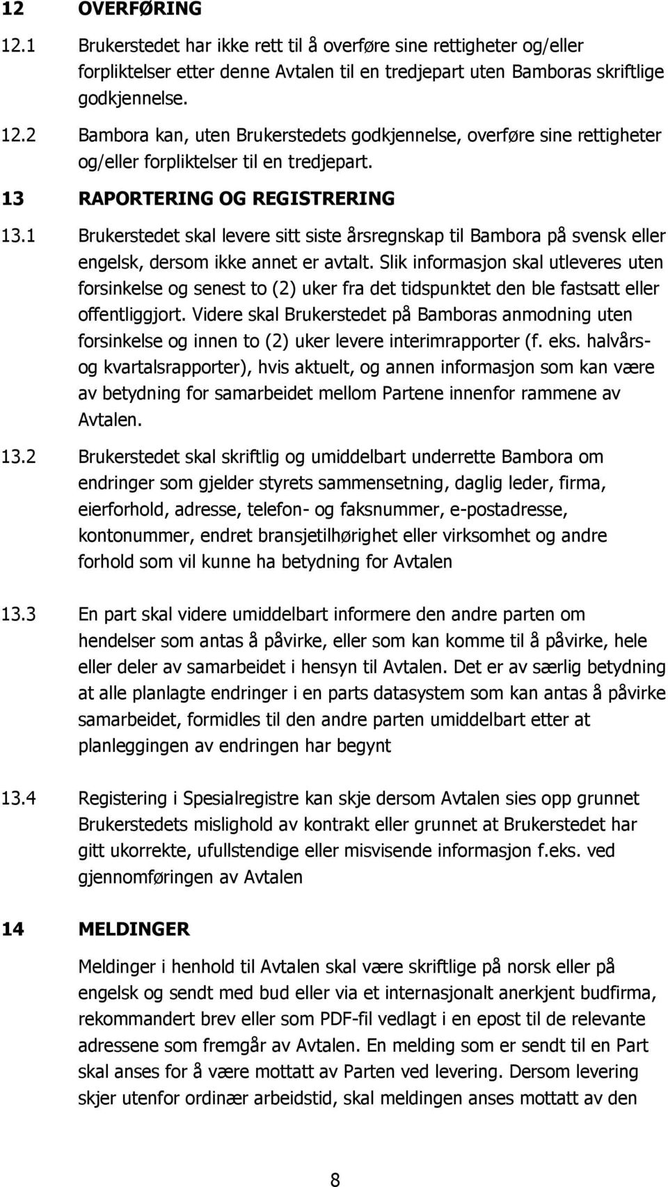 Slik informasjon skal utleveres uten forsinkelse og senest to (2) uker fra det tidspunktet den ble fastsatt eller offentliggjort.