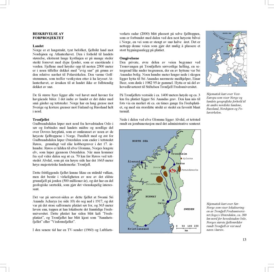 Fjellene med høyder opp til nesten 2500 meter er i noen tilfeller dekket med evig snø på grunn av den relative nærhet til Polarsirkelen.