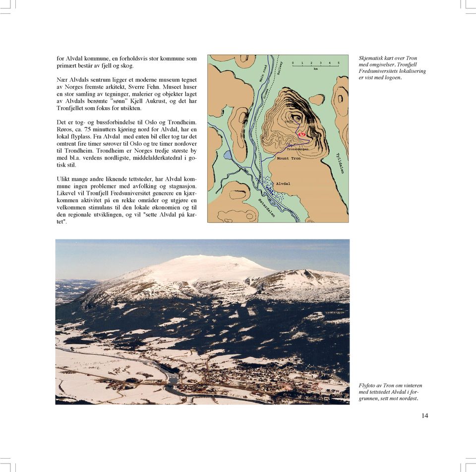 Tronfjell Fredsuniversitets lokalisering er vist med logoen. Det er tog- og bussforbindelse til Oslo og Trondheim. Røros, ca. 75 minutters kjøring nord for Alvdal, har en lokal flyplass.