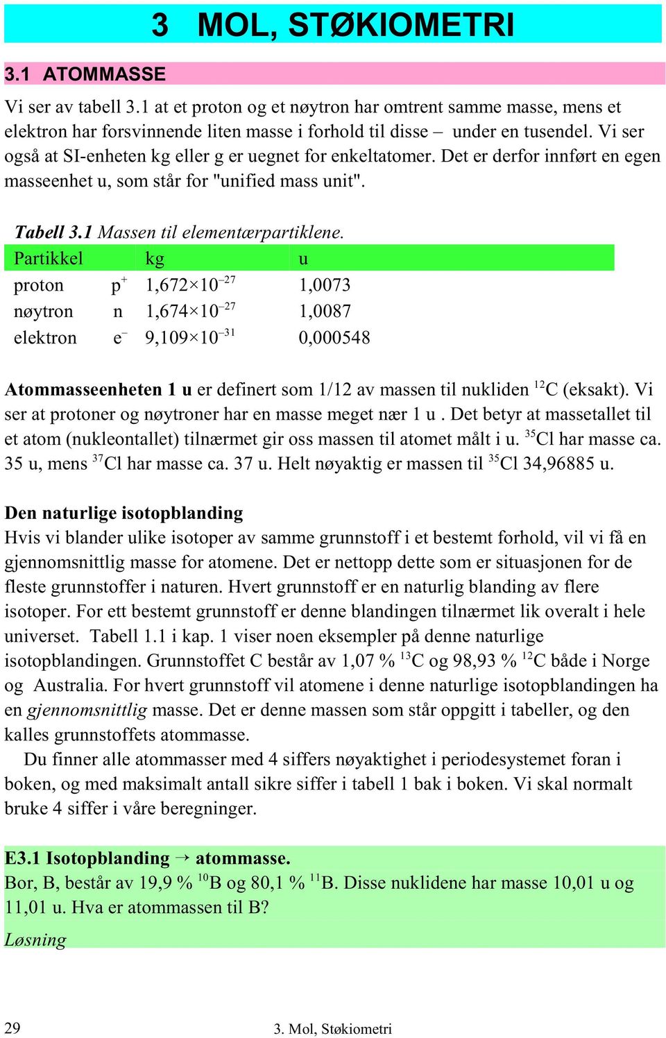 Partikkel kg u proton + p 27 1,672 10 1,0073 nøytron n 27 1,674 10 1,0087 elektron e 31 9,109 10 0,000548 12 Atommasseenheten 1 u er definert som 1/12 av massen til nukliden C (eksakt).