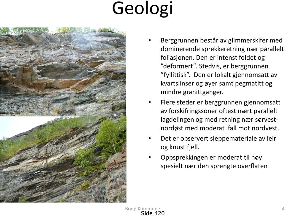 Flere steder er berggrunnen gjennomsatt av forskifringssoner oftest nært parallelt lagdelingen og med retning nær sørvestnordøst med moderat