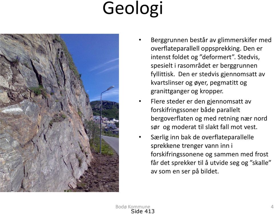 Flere steder er den gjennomsatt av forskifringssoner både parallelt bergoverflaten og med retning nær nord sør og moderat til slakt fall mot vest.