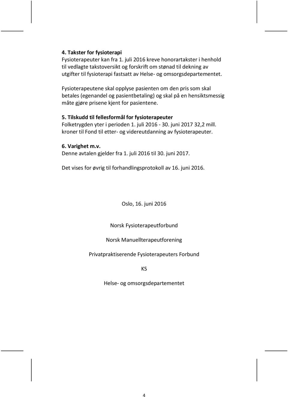 Fysioterapeutene skal opplyse pasienten om den pris som skal betales (egenandel og pasientbetaling) og skal på en hensiktsmessig måte gjøre prisene kjent for pasientene. 5.