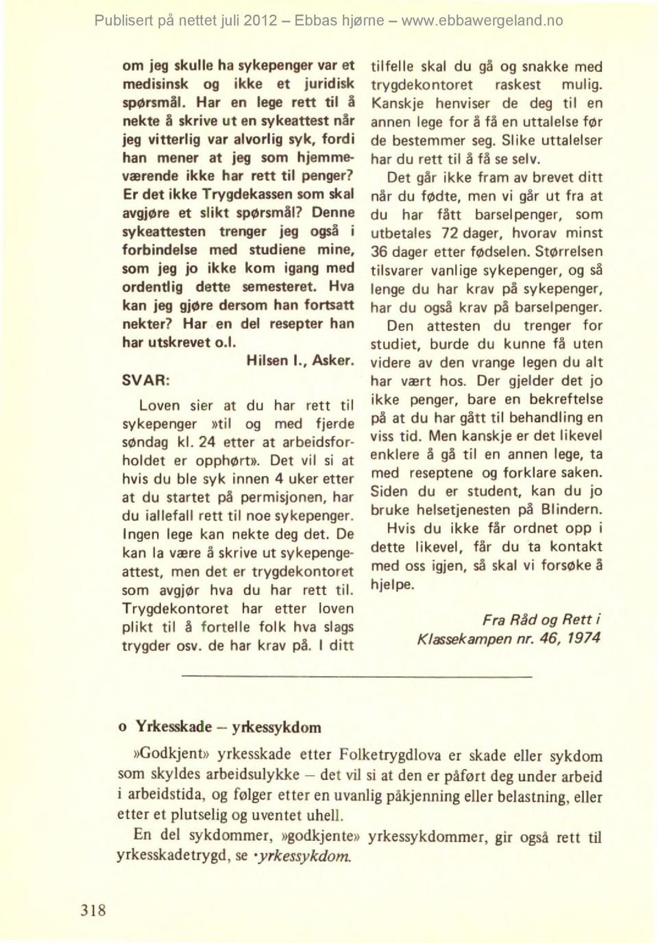 Er det ikke Trygdekassen som skal avgjøre et slikt spørsmål? Denne sykeattesten trenger jeg også i forbindelse med studiene mine, som jeg jo ikke kom igang med ordentlig dette semesteret.