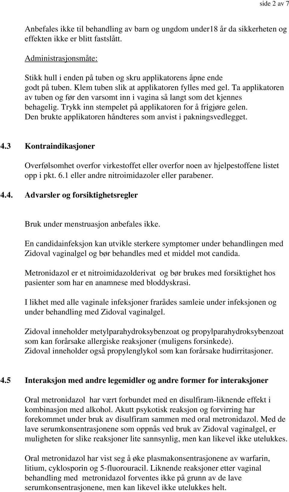 Ta applikatoren av tuben og før den varsomt inn i vagina så langt som det kjennes behagelig. Trykk inn stempelet på applikatoren for å frigjøre gelen.