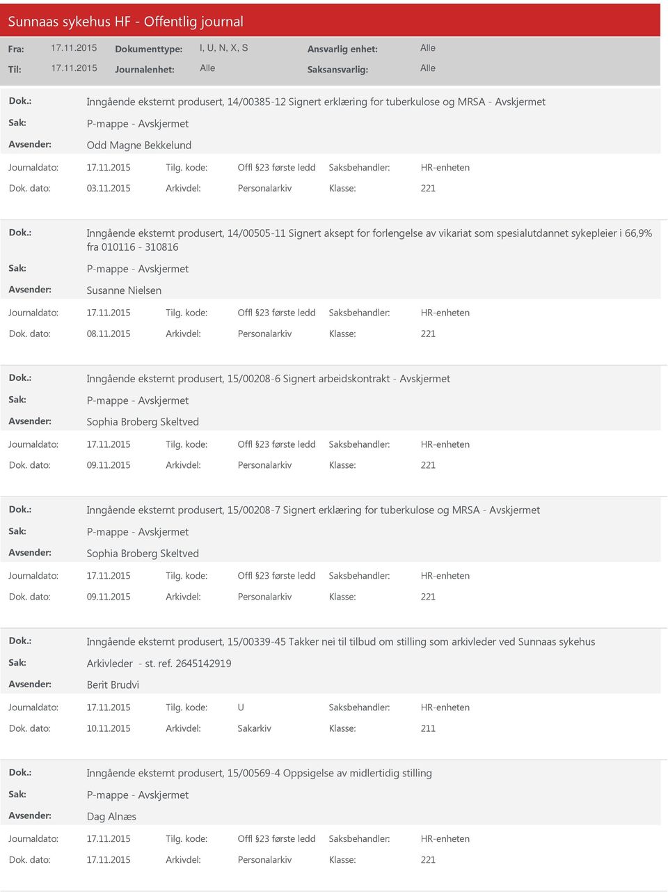 dato: 08.11.2015 Arkivdel: Personalarkiv Inngående eksternt produsert, 15/00208-6 Signert arbeidskontrakt - Avskjermet Sophia Broberg Skeltved Dok. dato: 09.11.2015 Arkivdel: Personalarkiv Inngående eksternt produsert, 15/00208-7 Signert erklæring for tuberkulose og MRSA - Avskjermet Sophia Broberg Skeltved Dok.