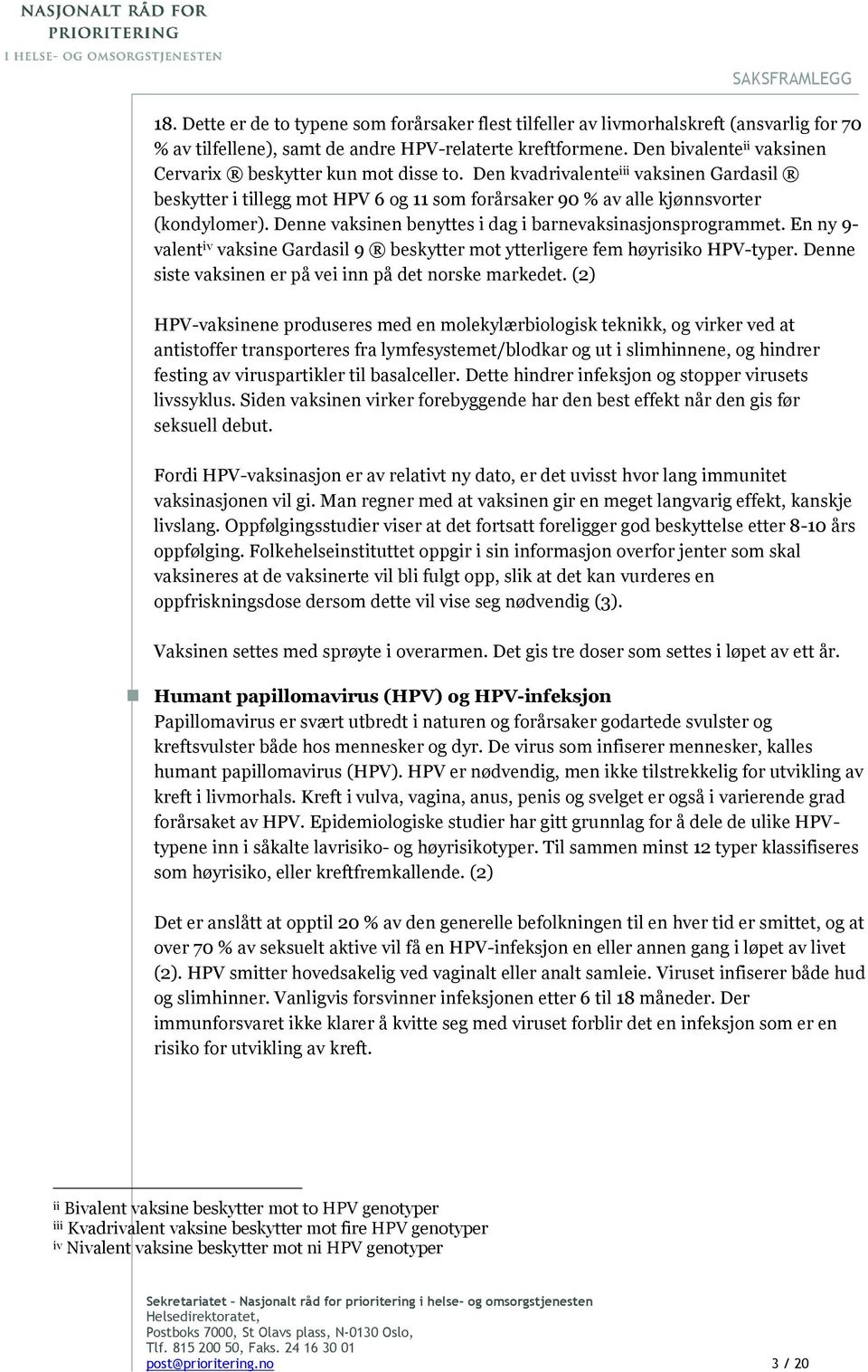 Denne vaksinen benyttes i dag i barnevaksinasjonsprogrammet. En ny 9- valent iv vaksine Gardasil 9 beskytter mot ytterligere fem høyrisiko HPV-typer.