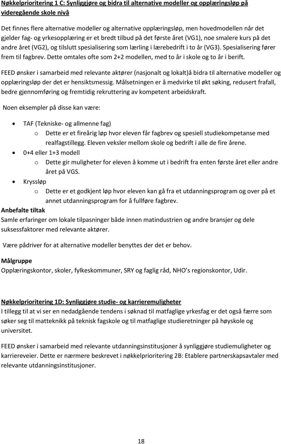 Spesialisering fører frem til fagbrev. Dette omtales ofte som 2+2 modellen, med to år i skole og to år i berift.