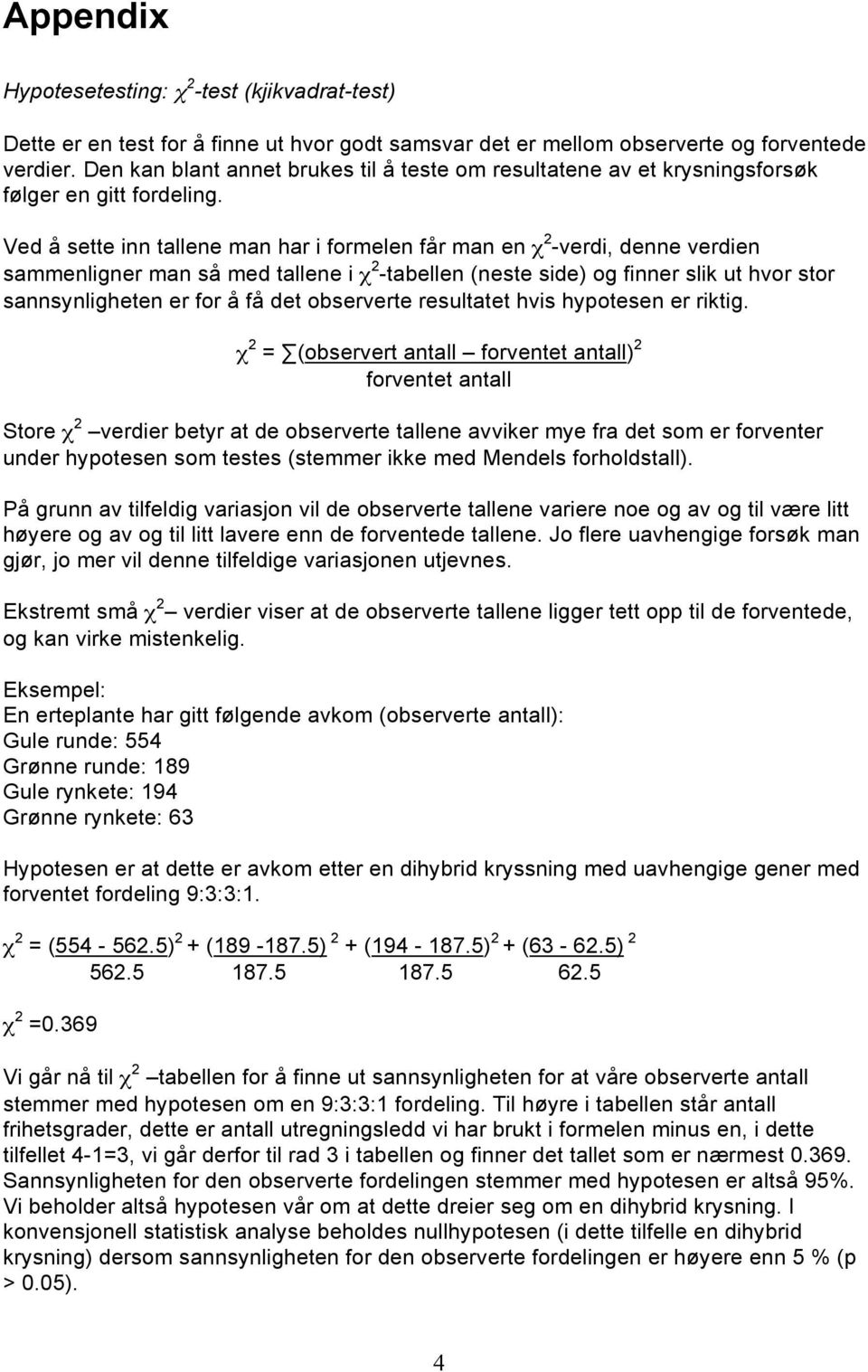 Ved å sette inn tallene man har i formelen får man en χ 2 -verdi, denne verdien sammenligner man så med tallene i χ 2 -tabellen (neste side) og finner slik ut hvor stor sannsynligheten er for å få