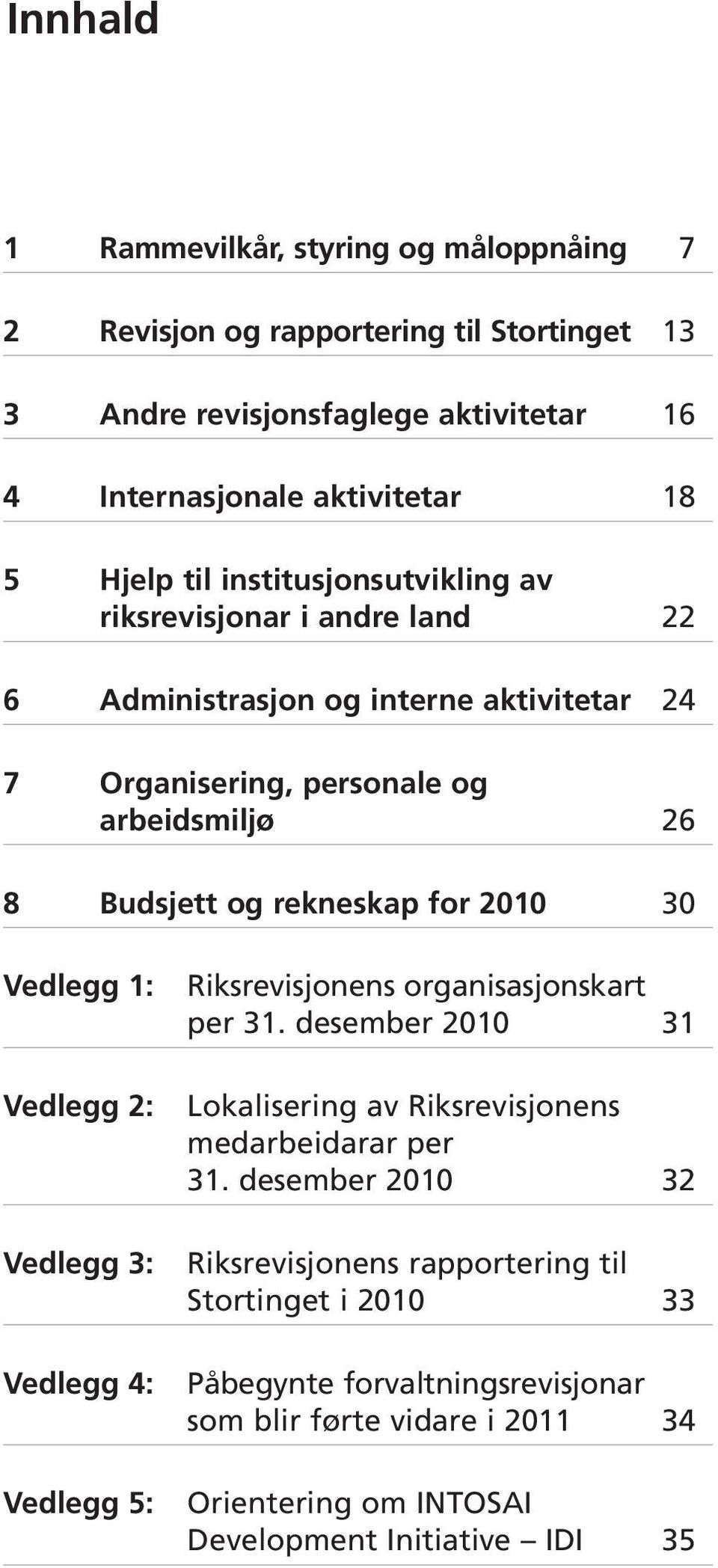 30 Vedlegg 1: Vedlegg 2: Vedlegg 3: Vedlegg 4: Vedlegg 5: Riksrevisjonens organisasjonskart per 31. desember 2010 31 Lokalisering av Riksrevisjonens medarbeidarar per 31.