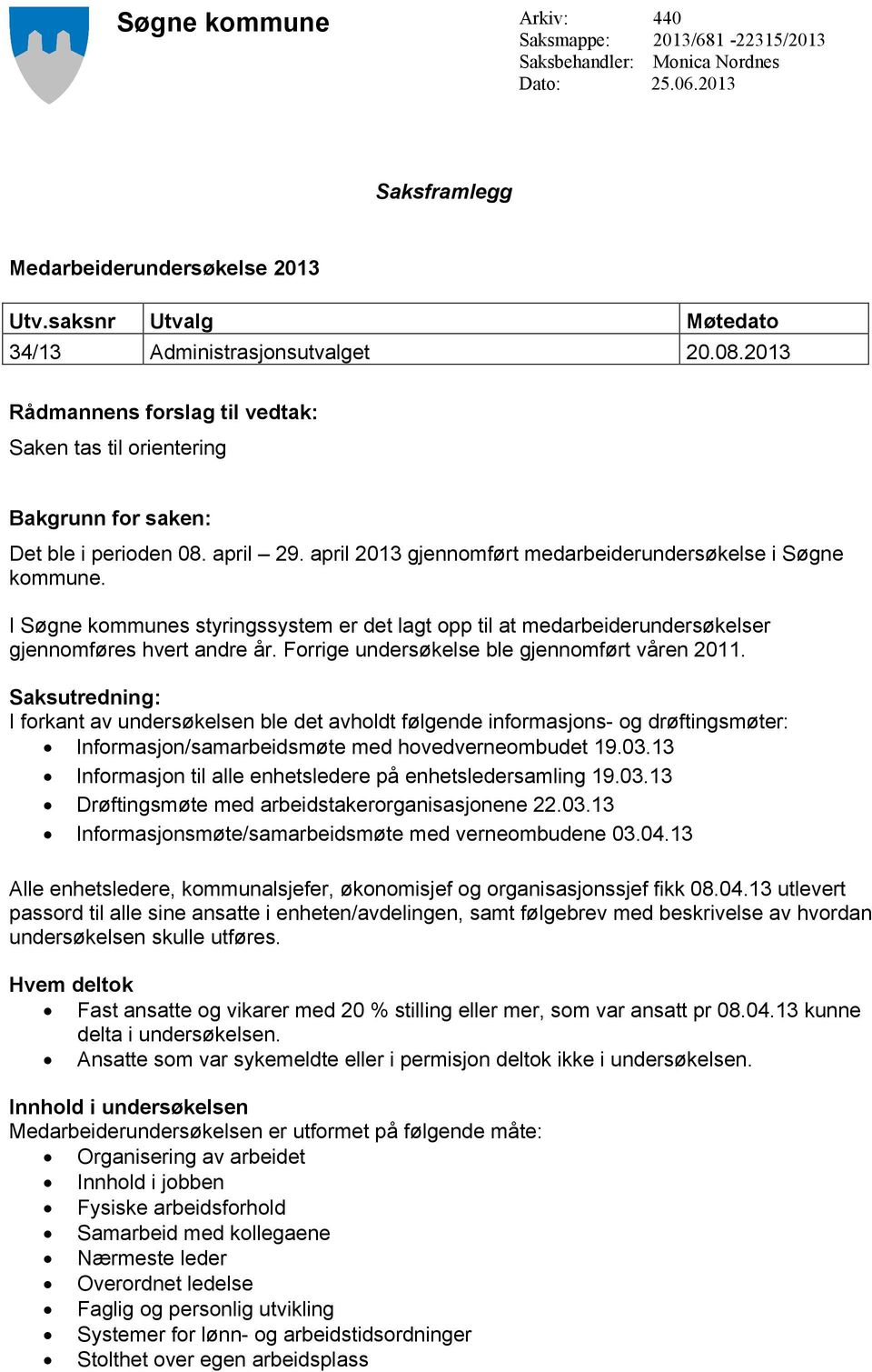 april 2013 gjennomført medarbeiderundersøkelse i Søgne kommune. I Søgne kommunes styringssystem er det lagt opp til at medarbeiderundersøkelser gjennomføres hvert andre år.