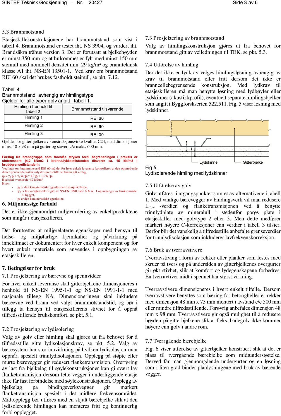 NS-EN 13501-1. Ved krav om brannmotstand REI 60 skal det brukes fastholdt steinull, se pkt. 7.12. Tabell 4 Brannmotstand avhengig av himlingstype. Gjelder for alle typer golv angitt i tabell 1.