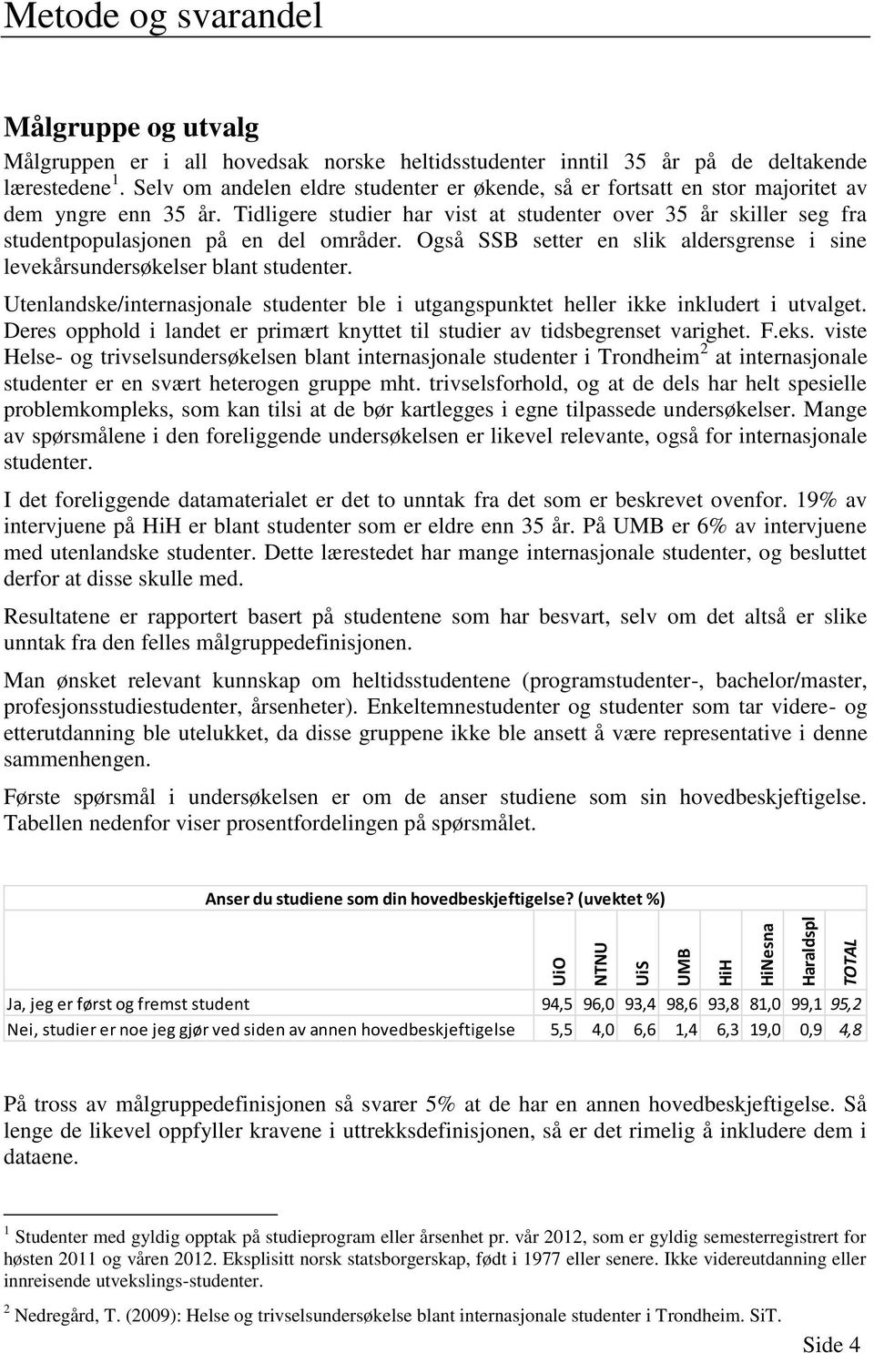 Tidligere studier har vist at studenter over 35 år skiller seg fra studentpopulasjonen på en del områder. Også SSB setter en slik aldersgrense i sine levekårsundersøkelser blant studenter.