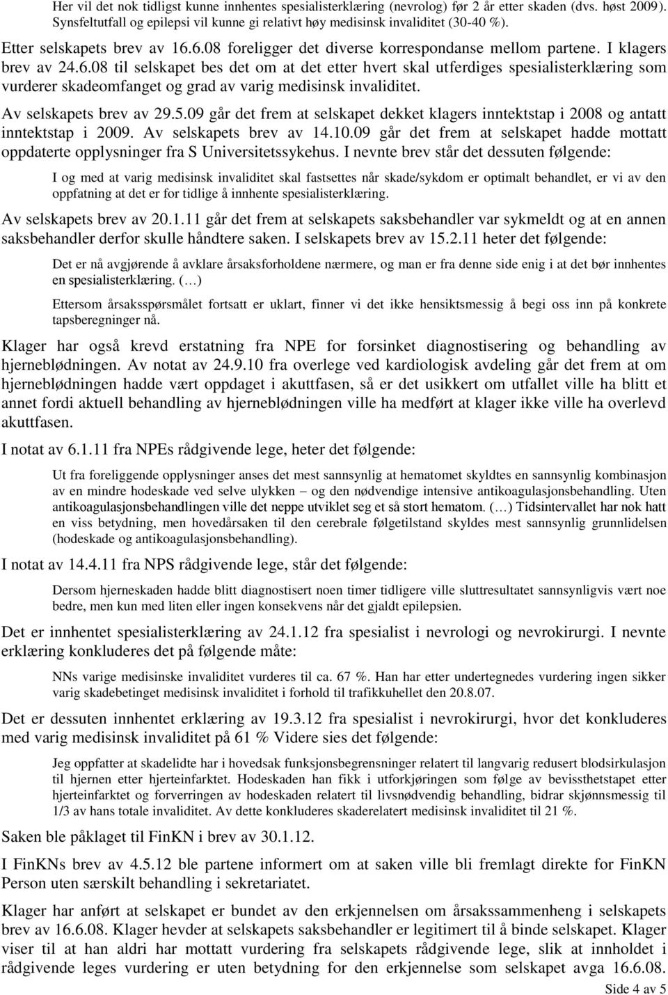 Av selskapets brev av 29.5.09 går det frem at selskapet dekket klagers inntektstap i 2008 og antatt inntektstap i 2009. Av selskapets brev av 14.10.