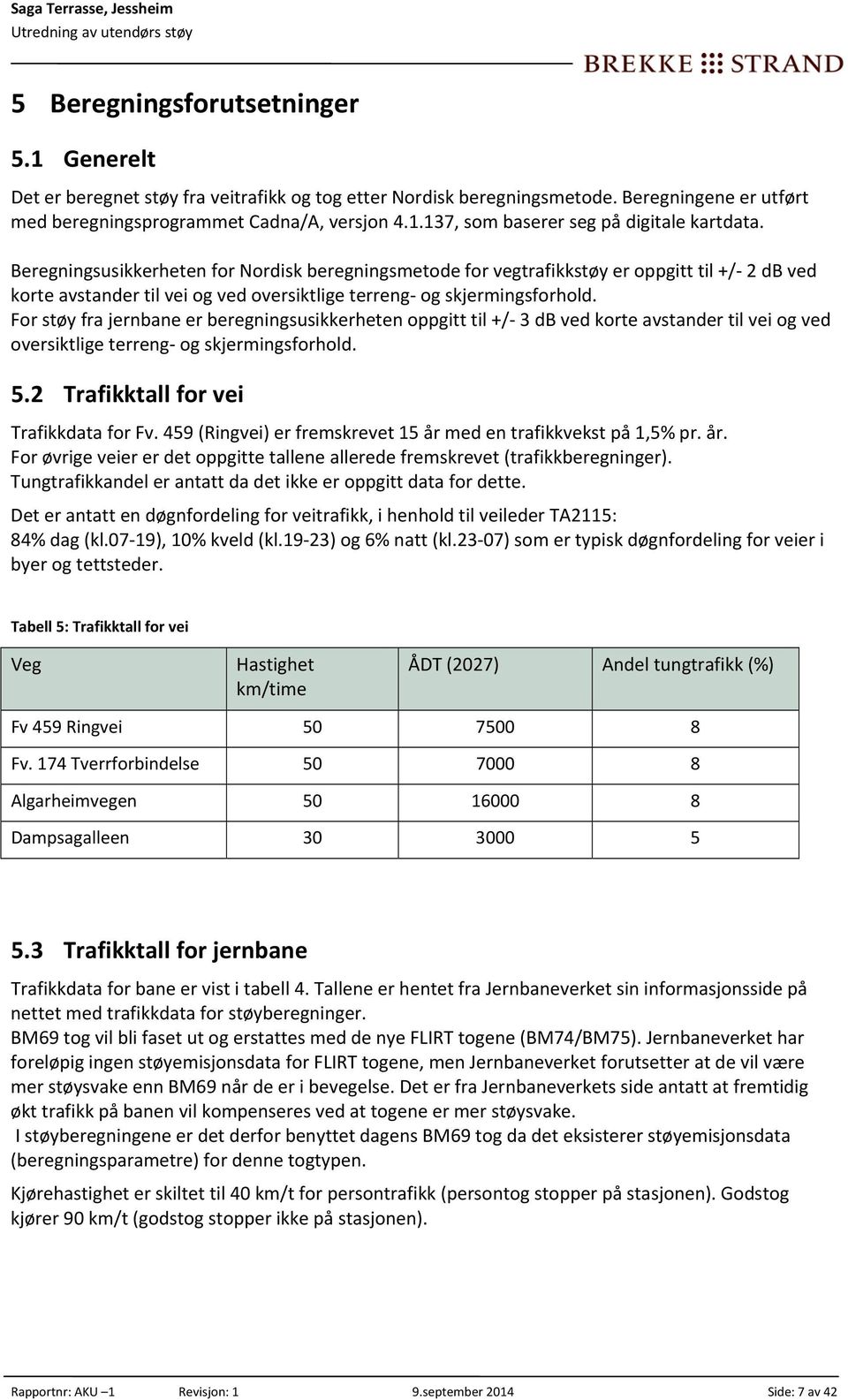 For støy fra jernbane er beregningsusikkerheten oppgitt til +/ 3 db ved korte avstander til vei og ved oversiktlige terreng og skjermingsforhold. 5.2 Trafikktall for vei Trafikkdata for Fv.