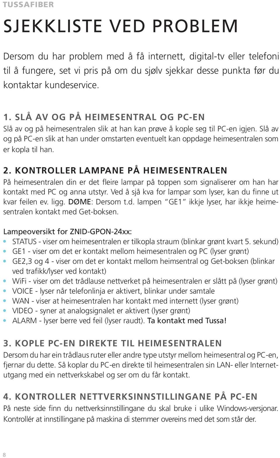 Slå av og på PC-en slik at han under omstarten eventuelt kan oppdage heimesentralen som er kopla til han. 2.