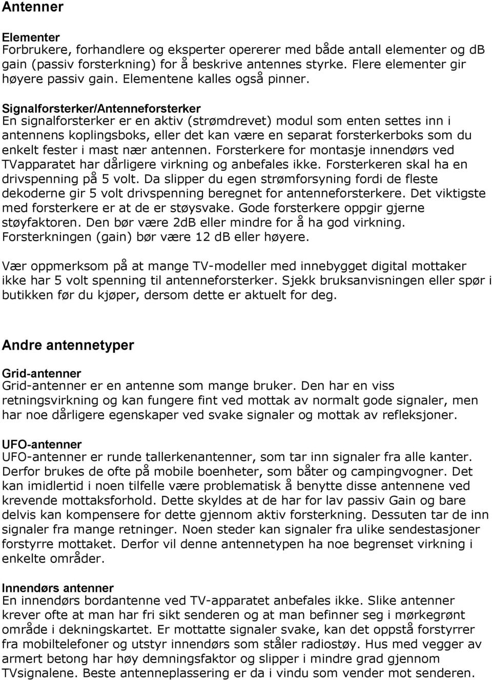 Signalforsterker/Antenneforsterker En signalforsterker er en aktiv (strømdrevet) modul som enten settes inn i antennens koplingsboks, eller det kan være en separat forsterkerboks som du enkelt fester